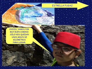 ESTRELLA FUGAZ
CHICOS, VAMOS POR
MUY BUEN CAMINO.
SÓLO NOS QUEDAN
UNOS MILES DE
KILÓMETROS
PARA LLEGAR.
 