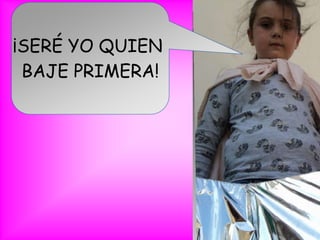 ¡SERÉ YO QUIEN
BAJE PRIMERA!
 