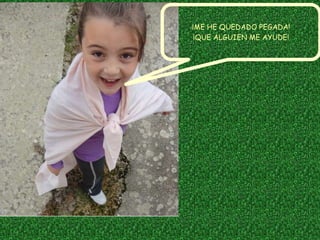 ¡ME HE QUEDADO PEGADA!
¡QUE ALGUIEN ME AYUDE!
 