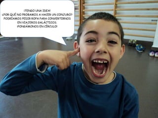 ¡TENGO UNA IDEA!
¿POR QUÉ NO PROBAMOS A HACER UN CONJURO?
PODRÍAMOS PEDIR ROPA PARA CONVERTIRNOS
EN VIAJEROS GALÁCTICOS.
¡PONGÁMONOS EN CÍRCULO!
 