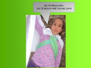 NO TE PREOCUPES,
¡YO TE RESCATARÉ CON MI CAPA!
 