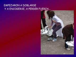 EMPEZARON A DOBLARSE
Y A ENCOGERSE, A PERDER FUERZA...
 