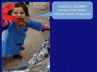 ¡AUXILIO, SOCORRO!
¡AYUDA, POR FAVOR,
NECESITAMOS AYUDAAAA!
 