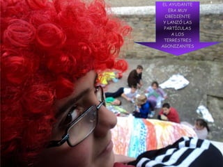 EL AYUDANTE
ERA MUY
OBEDIENTE
Y LANZÓ LAS
PARTÍCULAS
A LOS
TERRESTRES
AGONIZANTES
 