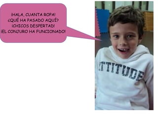 ¡HALA, CUANTA ROPA!
¿QUÉ HA PASADO AQUÍ?
¡CHICOS DESPERTAD!
¡EL CONJURO HA FUNCIONADO!
 