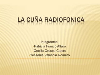 LA CUÑA RADIOFONICA


            Integrantes:
      •Patricia Franco Alfaro
     •Cecilia Orosco Calero
   •Yessenia Valencia Romero
 