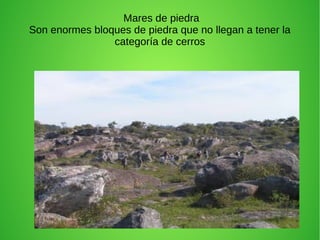Mares de piedra
Son enormes bloques de piedra que no llegan a tener la
categoría de cerros
 