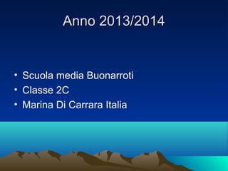Anno 2013/2014Anno 2013/2014
• Scuola media Buonarroti
• Classe 2C
• Marina Di Carrara Italia
 