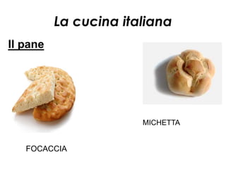 La cucina italiana
Il pane




                       MICHETTA


   FOCACCIA
 