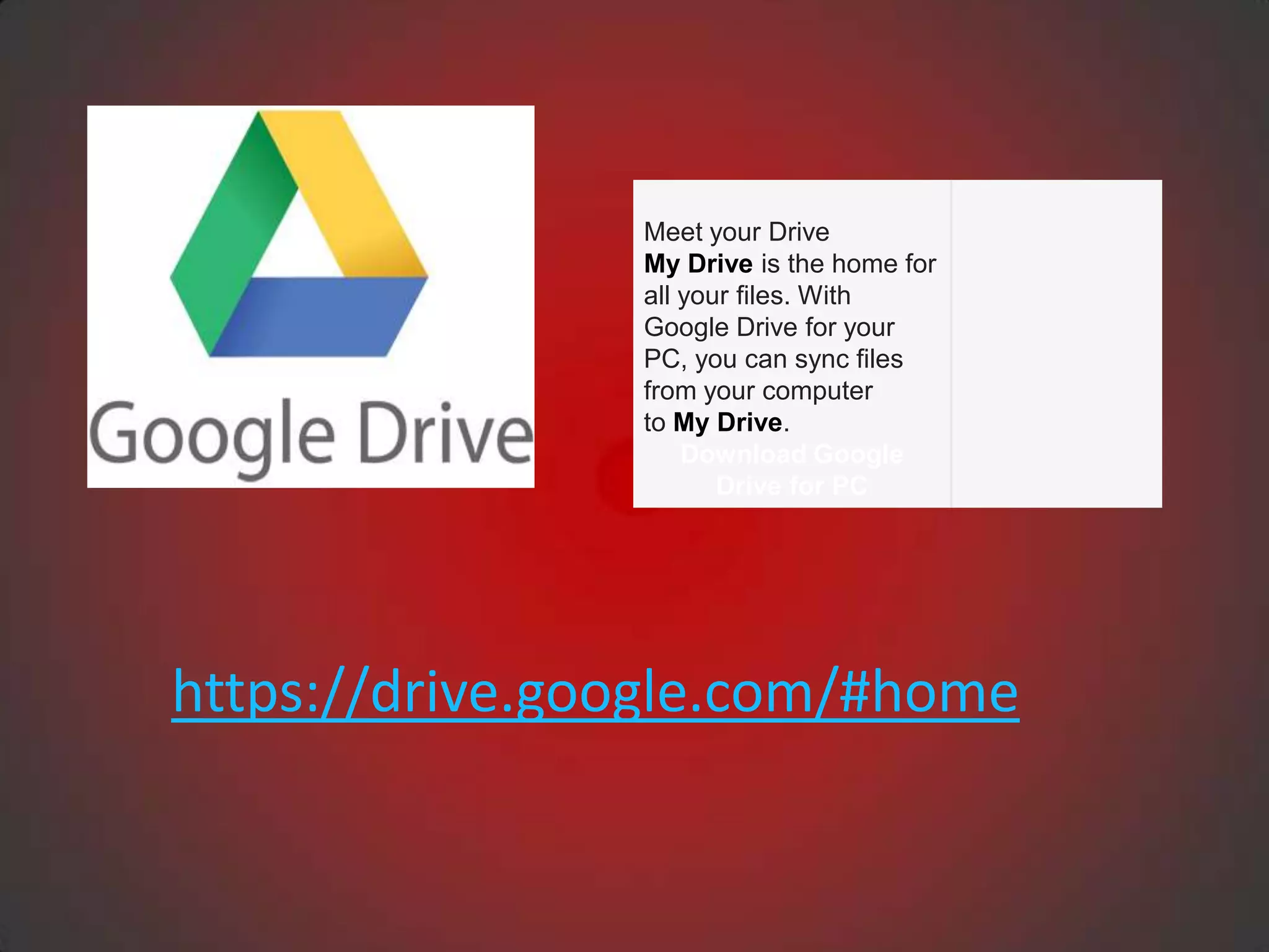 Meet your Drive
                My Drive is the home for
                all your files. With
                Google Drive for your
                PC, you can sync files
                from your computer
                to My Drive.
                    Download Google
                       Drive for PC




https://drive.google.com/#home
 