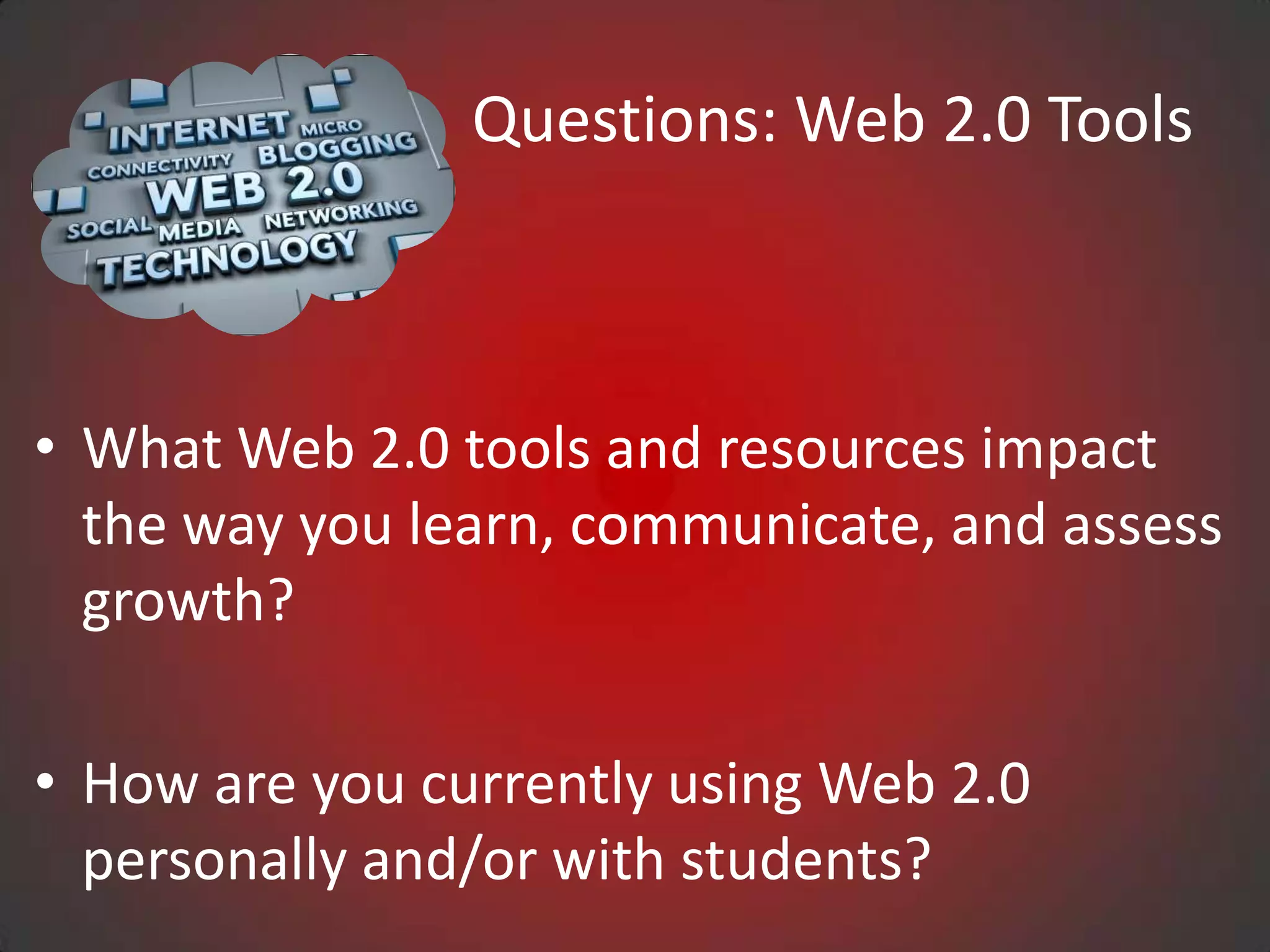 Questions: Web 2.0 Tools



• What Web 2.0 tools and resources impact
  the way you learn, communicate, and assess
  growth?

• How are you currently using Web 2.0
  personally and/or with students?
 