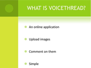 WHAT IS VOICETHREAD? An online application Upload images Comment on them Simple 