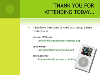 THANK YOU FOR ATTENDING TODAY… If you have questions or need assistance, please contact us at Jennifer Williams  [email_address]   Julie Kenter  [email_address] Kate Loescher  [email_address]   