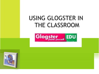 USING GLOGSTER IN  THE CLASSROOM 