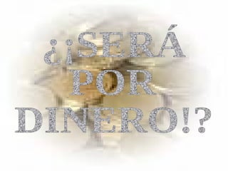 ¿¡SERÁ POR DINERO!? 