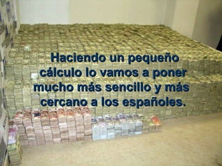   Haciendo un pequeño c á lculo lo vamos a poner mucho m á s sencillo y m á s   cercano a los españoles.  