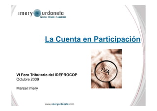 La Cuenta en Participación
VI Foro Tributario del IDEPROCOP
Octubre 2009
Marcel Imery
 