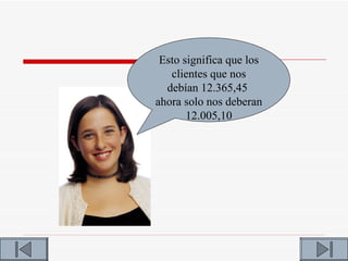 Esto significa que los
   clientes que nos
  debían 12.365,45
ahora solo nos deberan
       12.005,10
 