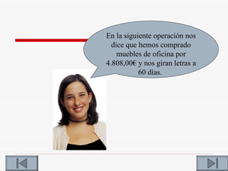 En la siguiente operación nos
  dice que hemos comprado
    muebles de oficina por
4.808,00€ y nos giran letras a
           60 días.
 