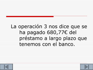 La operación 3 nos dice que se
   ha pagado 680,77€ del
   préstamo a largo plazo que
   tenemos con el banco.
 