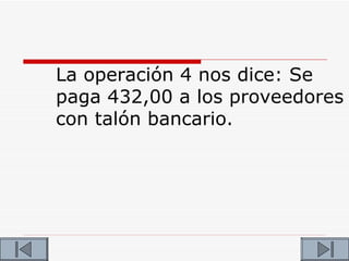 La operación 4 nos dice: Se
paga 432,00 a los proveedores
con talón bancario.
 