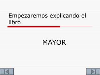 Empezaremos explicando el
libro


          MAYOR
 