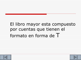 El libro mayor esta compuesto
por cuentas que tienen el
formato en forma de   T
 