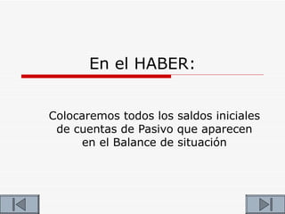 En el HABER:


Colocaremos todos los saldos iniciales
 de cuentas de Pasivo que aparecen
     en el Balance de situación
 