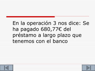 En la operación 3 nos dice: Se
ha pagado 680,77€ del
préstamo a largo plazo que
tenemos con el banco
 