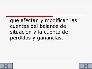 que afectan y modifican las
cuentas del balance de
situación y la cuenta de
perdidas y ganancias.
 