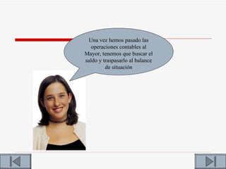 Una vez hemos pasado las
   operaciones contables al
Mayor, tenemos que buscar el
saldo y traspasarlo al balance
         de situación
 