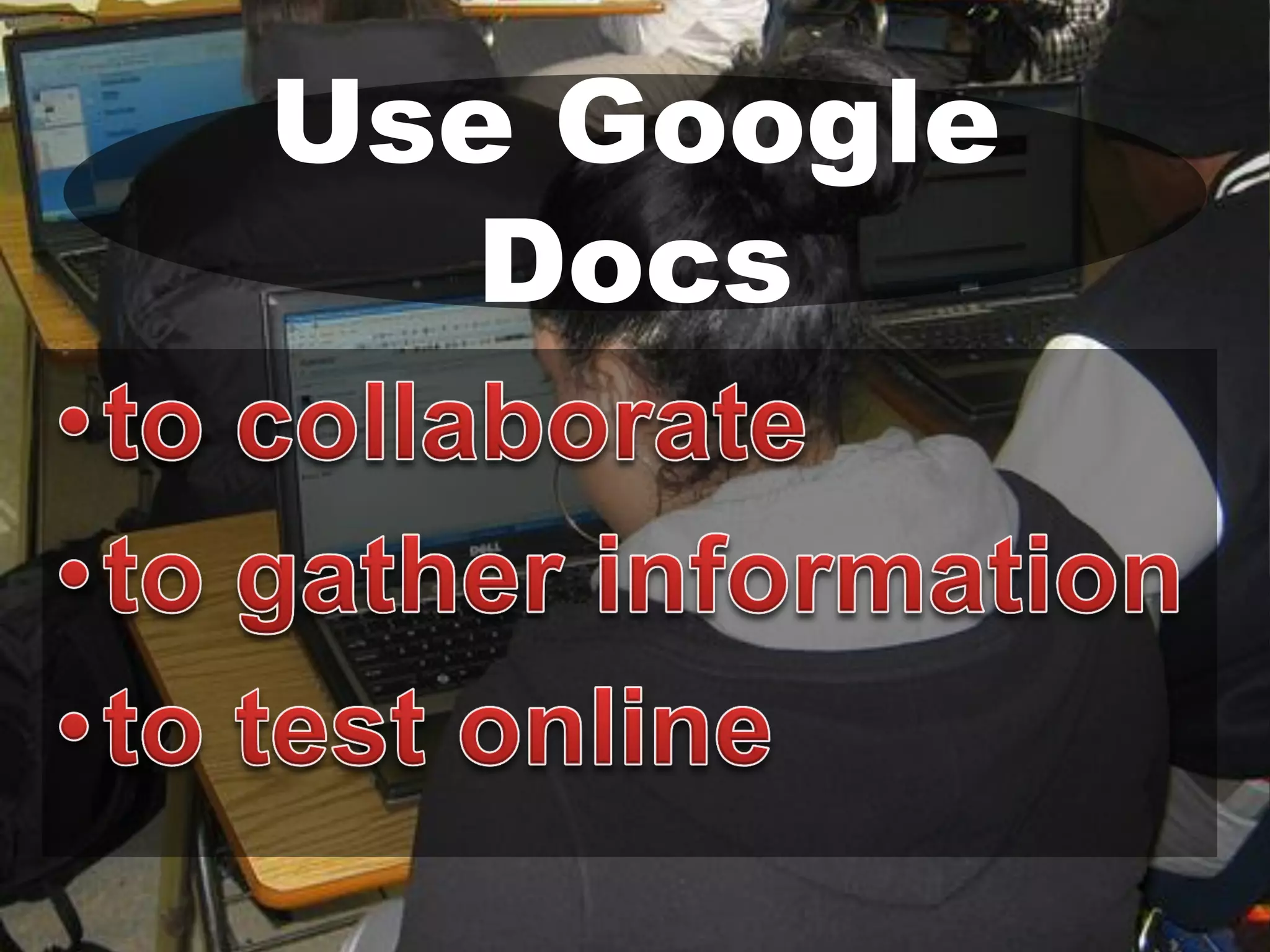 Use Google
Docs

 