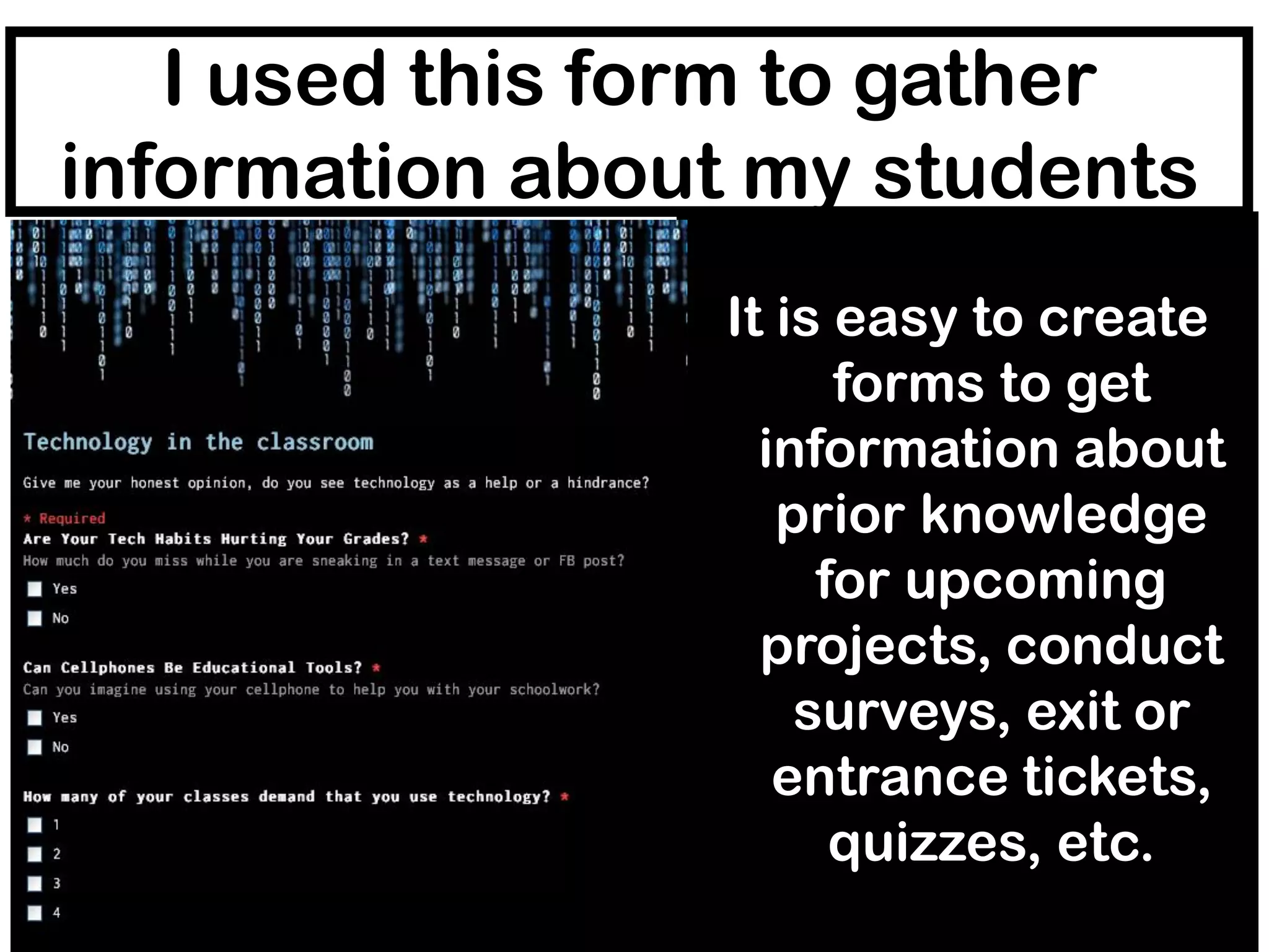 I used this form to gather
information about my students
It is easy to create
forms to get
information about
prior knowledge
for upcoming
projects, conduct
surveys, exit or
entrance tickets,
quizzes, etc.

 