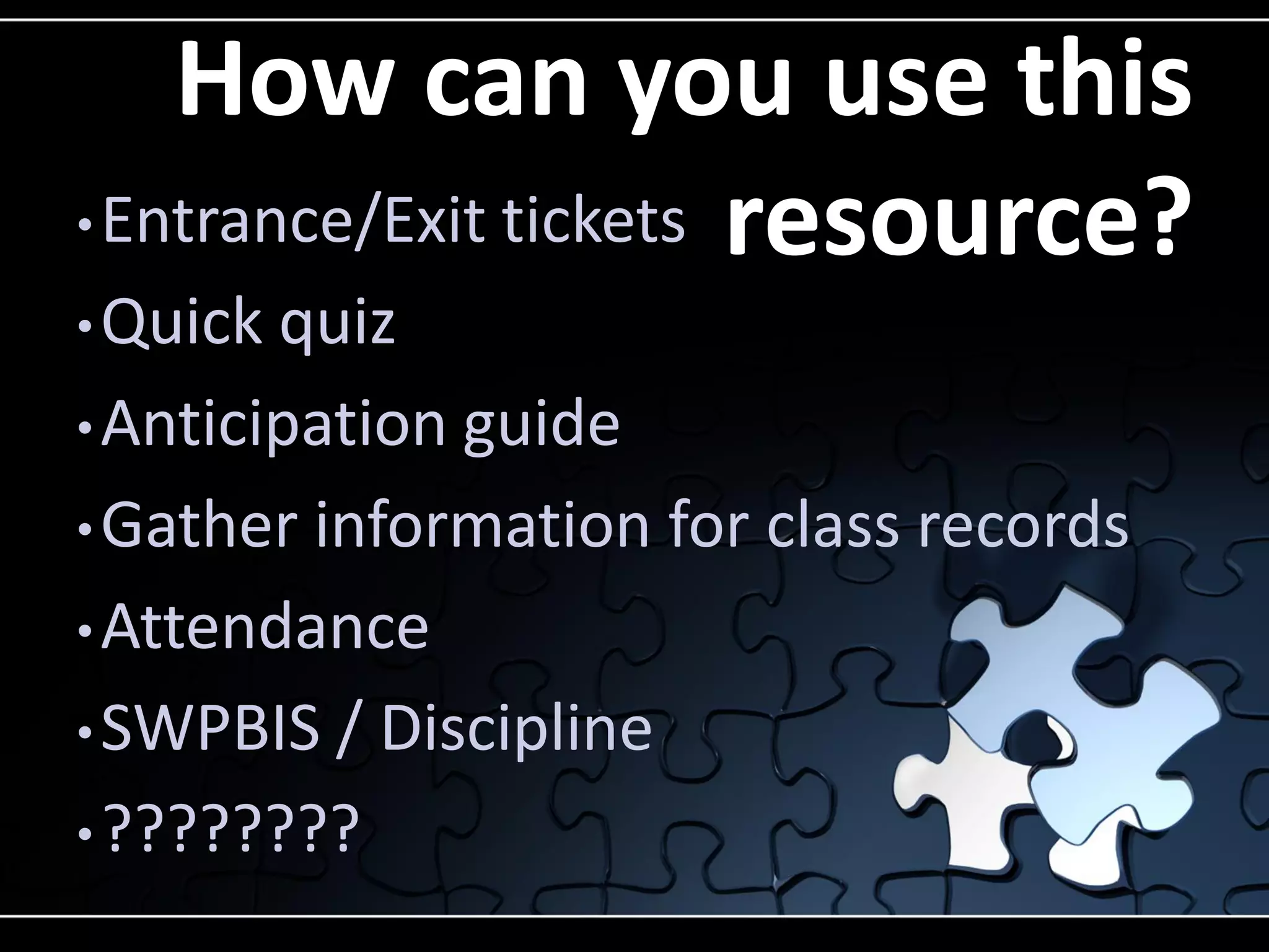 How can you use this
• Entrance/Exit tickets resource?
• Quick

quiz
• Anticipation guide
• Gather information for class records
• Attendance
• SWPBIS / Discipline
• ????????

 