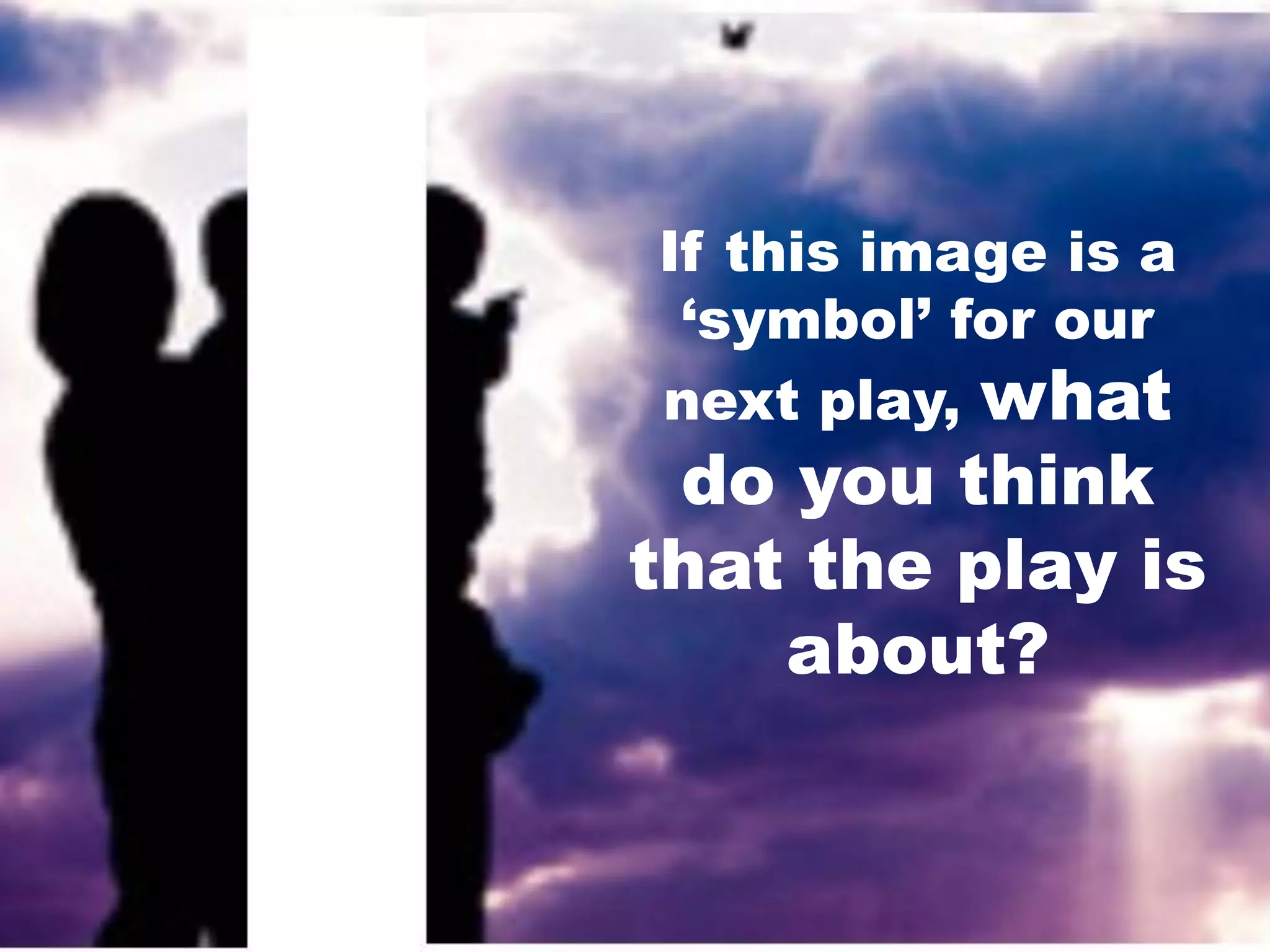 If this image is a
‘symbol’ for our
next play, what

do you think
that the play is
about?

 