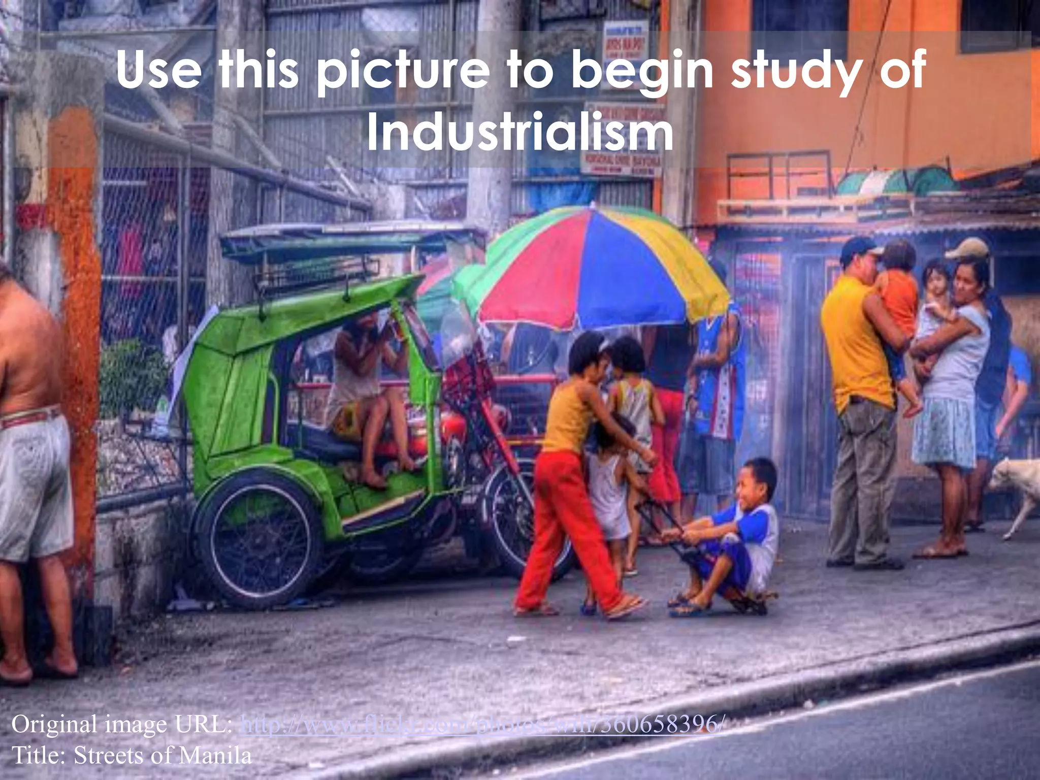 Use this picture to begin study of
Industrialism

Original image URL: http://www.flickr.com/photos/wili/360658396/
Title: Streets of Manila

 