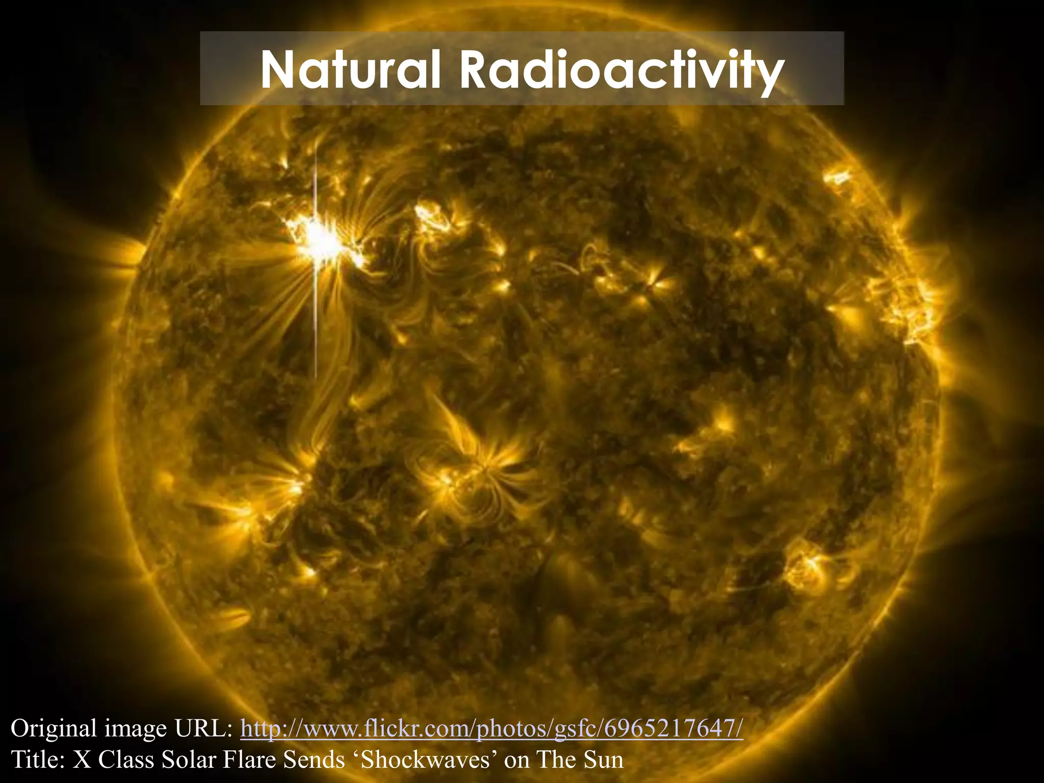 Natural Radioactivity

Original image URL: http://www.flickr.com/photos/gsfc/6965217647/
Title: X Class Solar Flare Sends ‘Shockwaves’ on The Sun

 