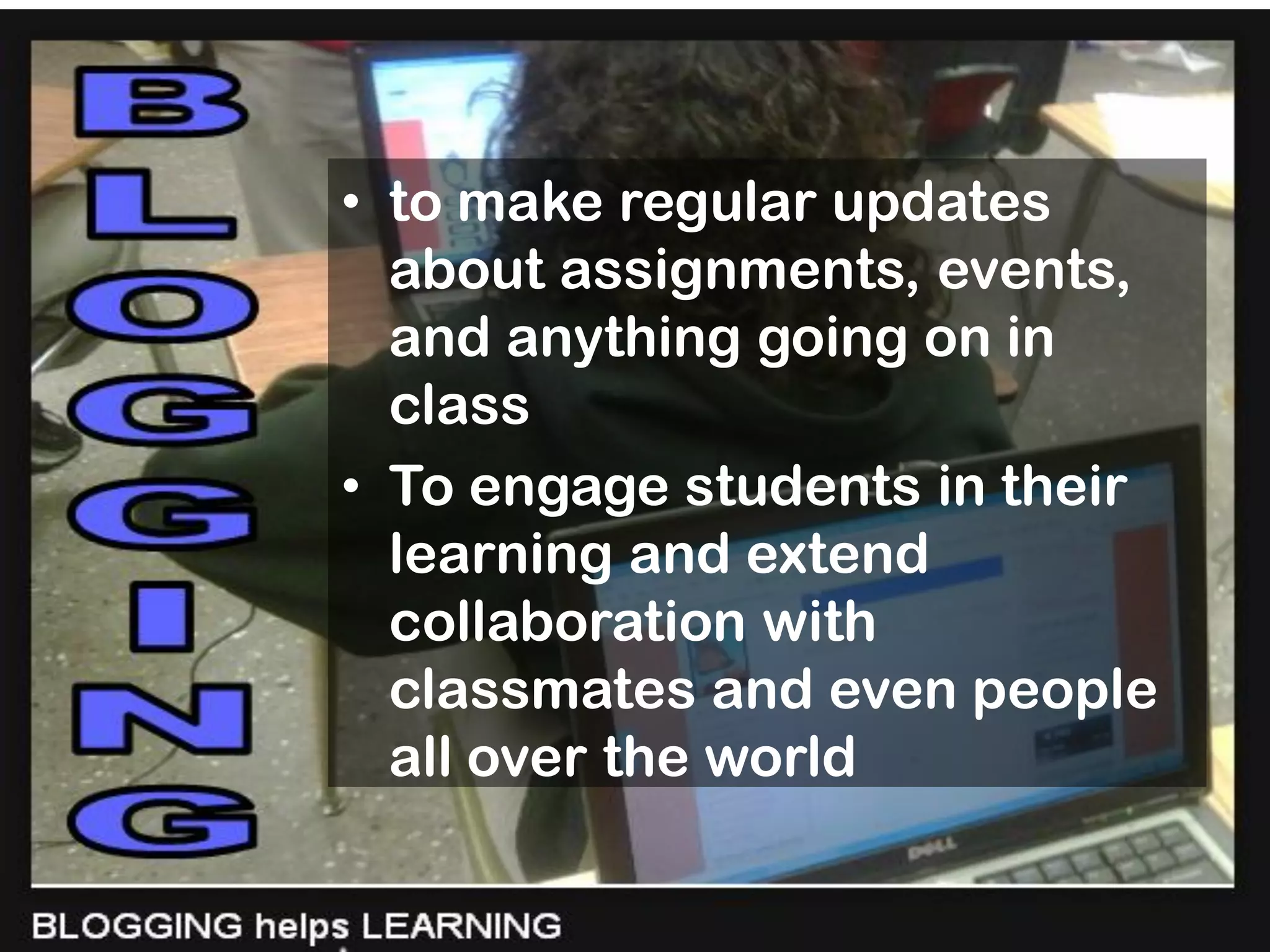 • to make regular updates
about assignments, events,
and anything going on in
class
• To engage students in their
learning and extend
collaboration with
classmates and even people
all over the world

 