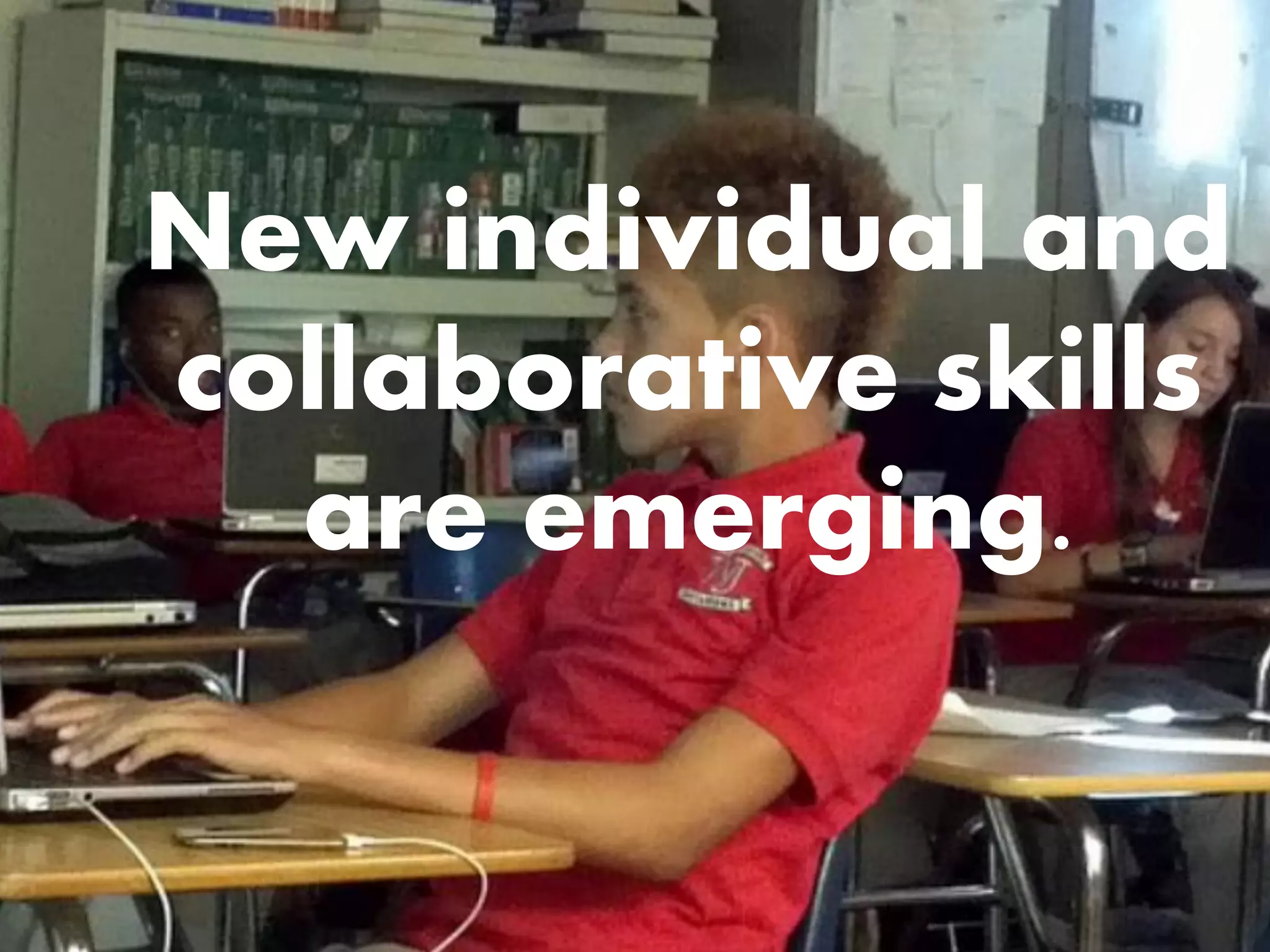 New individual and
collaborative skills
are emerging.

 