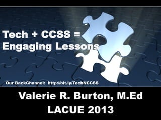 Tech + CCSS =
Engaging Lessons

Our BackChannel: http://bit.ly/TechNCCSS

Valerie R. Burton, M.Ed
LACUE 2013

 