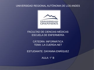 UNIVERSIDAD REGIONAL AUTÓNOMA DE LOS ANDES
FACULTAD DE CIENCIAS MÉDICAS
ESCUELA DE ENFERMERÍA
CÁTEDRA: INFORMÁTICA
TEMA: LA CUERDA.NET
ESTUDIANTE: DAYANNA ENRÍQUEZ
AULA: 1° B
 