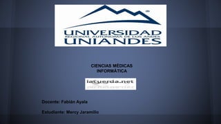 CIENCIAS MÉDICAS
INFORMÁTICA
Docente: Fabián Ayala
Estudiante: Mercy Jaramillo
 
