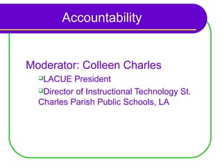 Accountability


Moderator: Colleen Charles
  LACUE   President
  Director of Instructional Technology St.

  Charles Parish Public Schools, LA
 