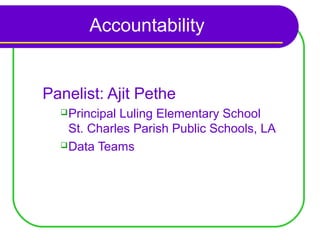 Accountability


Panelist: Ajit Pethe
   PrincipalLuling Elementary School
    St. Charles Parish Public Schools, LA
   Data Teams
 