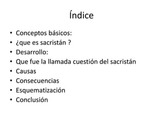Índice
• Conceptos básicos:
• ¿que es sacristán ?
• Desarrollo:
• Que fue la llamada cuestión del sacristán
• Causas
• Consecuencias
• Esquematización
• Conclusión
 