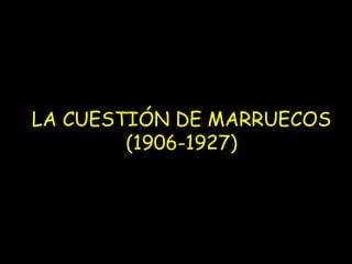 LA CUESTIÓN DE MARRUECOS
        (1906-1927)
 