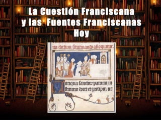 La Cuestión Franciscana y las  Fuentes Franciscanas Hoy 
