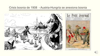Crisis bosnia de 1908 - Austria-Hungría se anexiona bosnia
 