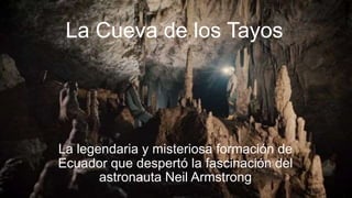 La Cueva de los Tayos
La legendaria y misteriosa formación de
Ecuador que despertó la fascinación del
astronauta Neil Armstrong
 