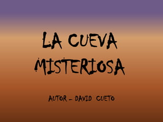 LA CUEVA
MISTERIOSA
AUTOR – DAVID CUETO
 